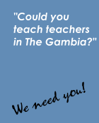 Could you teach teachers in the Gambia? We Need You!